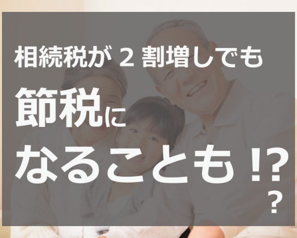 相続税の2割加算で損するケースと得するケースを計算例で徹底検証