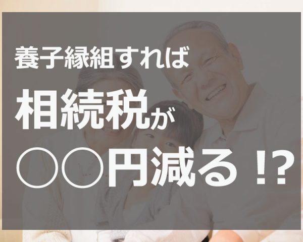 養子縁組による相続税対策と、養子が死亡したときの相続について徹底解説！