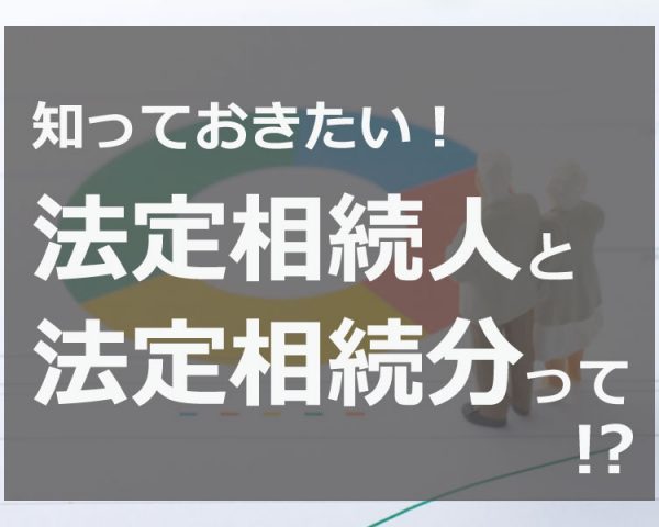 相続権は誰にある？優先順位と相続人ごとの相続分(相続割合)を説明！