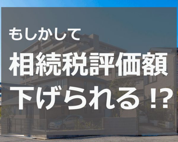 不動産(土地・借地権等・家屋・マンション)の相続税評価額の計算方法【完全版】